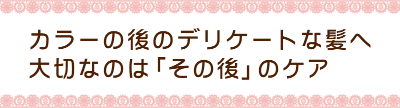 カラーの後のデリケートな髪へ　大切なのは「その後」のケア