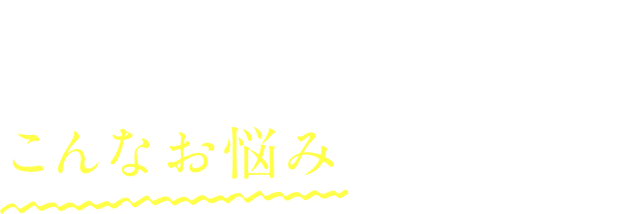 こんなお悩みありませんか？